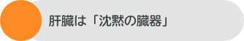 肝臓は「沈黙の臓器」